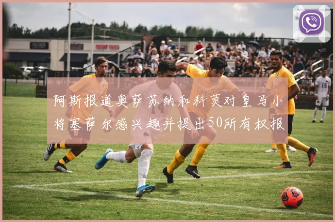 阿斯报道奥萨苏纳和科莫对皇马小将塞萨尔感兴趣并提出50所有权报价
