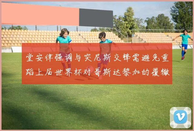 堂安律强调与突尼斯交锋需避免重蹈上届世界杯对哥斯达黎加的覆辙