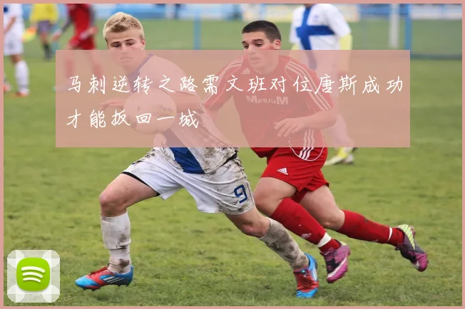 马刺逆转之路需文班对位唐斯成功才能扳回一城