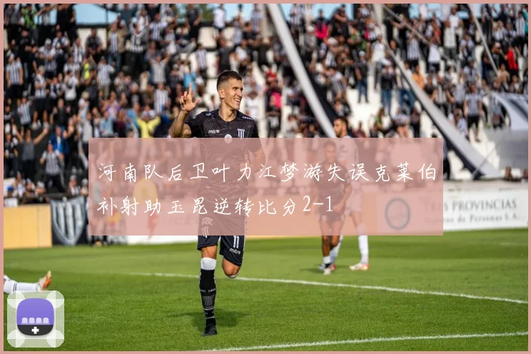 河南队后卫叶力江梦游失误克莱伯补射助玉昆逆转比分2-1