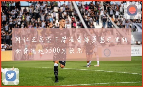 拜仁正式签下摩洛哥球员塞巴里转会费高达5500万欧元