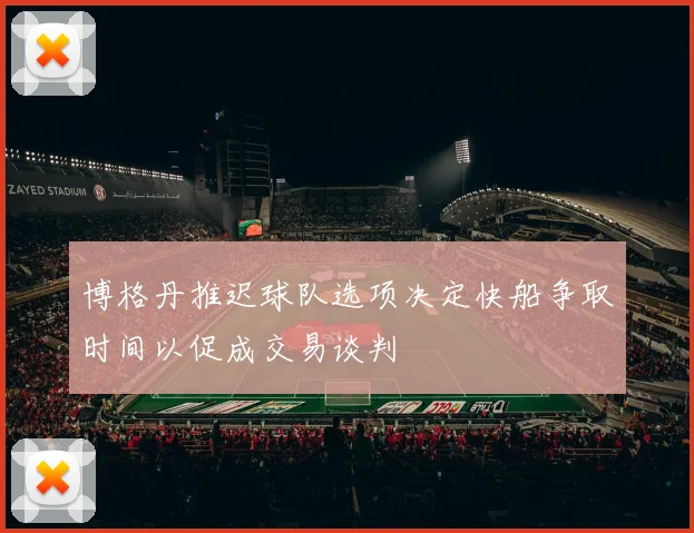 博格丹推迟球队选项决定快船争取时间以促成交易谈判