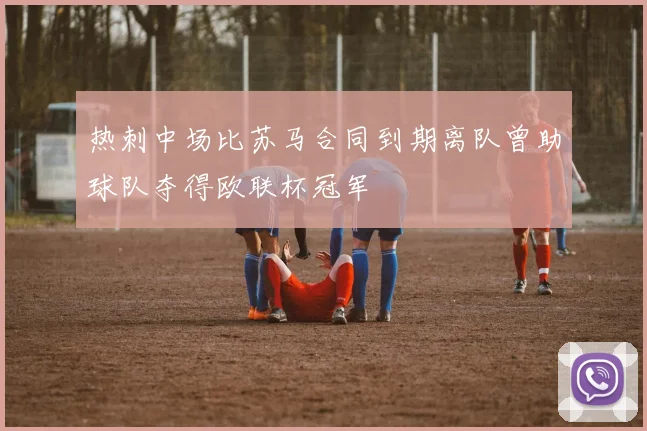 热刺中场比苏马合同到期离队曾助球队夺得欧联杯冠军